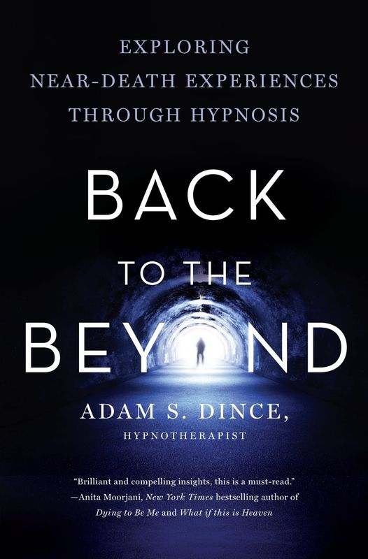 Back to the Beyond: Exploring Near-Death Experiences Through Hypnosis, by Adam S. Dince